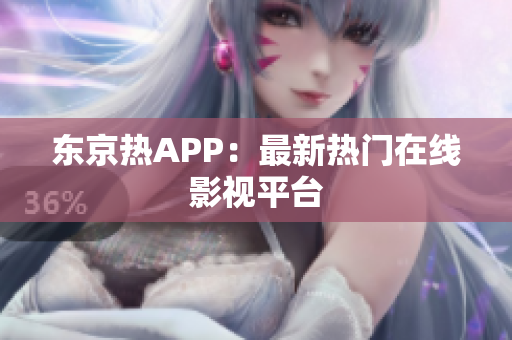 东京热APP：最新热门在线影视平台