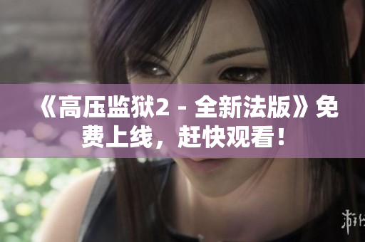 《高压监狱2 - 全新法版》免费上线，赶快观看！