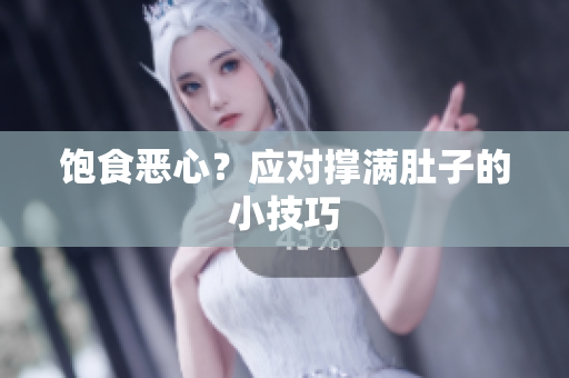 饱食恶心？应对撑满肚子的小技巧