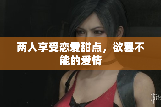 两人享受恋爱甜点，欲罢不能的爱情