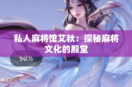 私人麻将馆艾秋：探秘麻将文化的殿堂