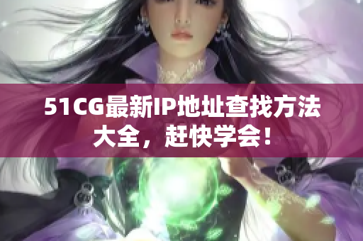 51CG最新IP地址查找方法大全，赶快学会！