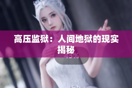 高压监狱：人间地狱的现实揭秘
