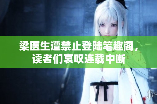 梁医生遭禁止登陆笔趣阁，读者们哀叹连载中断