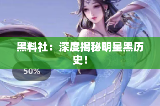黑料社：深度揭秘明星黑历史！