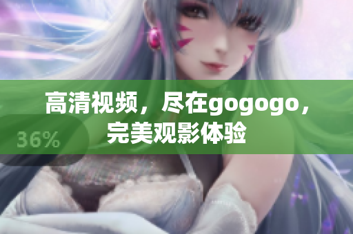 高清视频，尽在gogogo，完美观影体验
