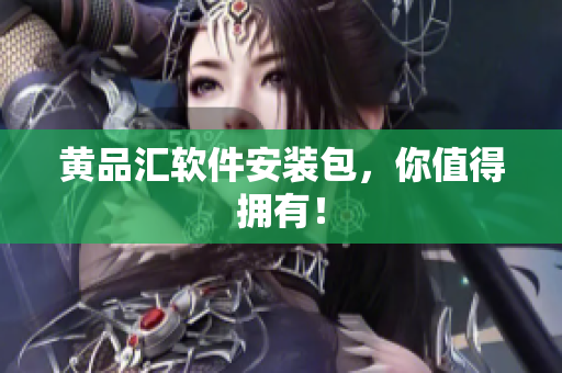 黄品汇软件安装包，你值得拥有！