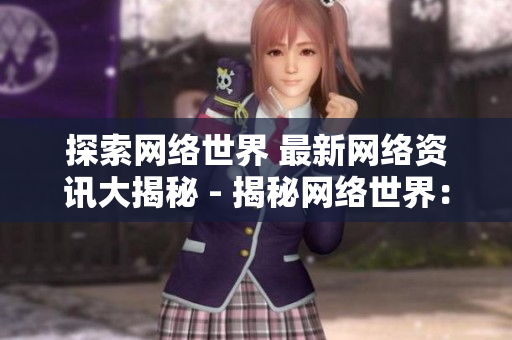 探索网络世界 最新网络资讯大揭秘 - 揭秘网络世界：最新资讯全面解析