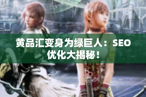 黄品汇变身为绿巨人：SEO优化大揭秘！