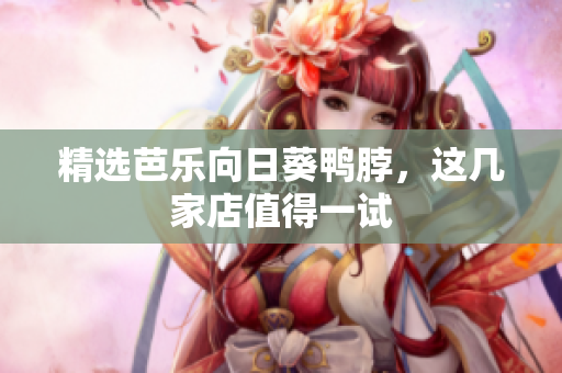 精选芭乐向日葵鸭脖，这几家店值得一试