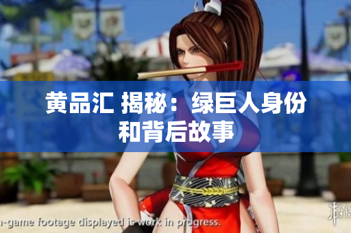 黄品汇 揭秘：绿巨人身份和背后故事
