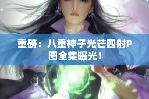 重磅：八重神子光芒四射P图全集曝光！