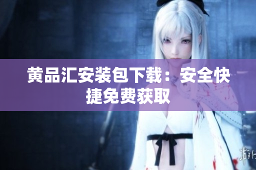 黄品汇安装包下载：安全快捷免费获取