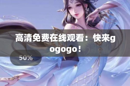 高清免费在线观看：快来gogogo！