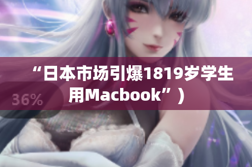 “日本市场引爆1819岁学生用Macbook”)
