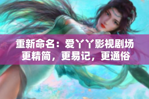 重新命名：爱丫丫影视剧场 更精简，更易记，更通俗易懂。
