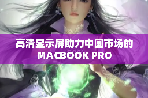 高清显示屏助力中国市场的MACBOOK PRO