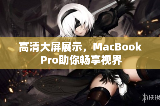 高清大屏展示，MacBook Pro助你畅享视界