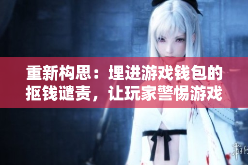 重新构思：埋进游戏钱包的抠钱谴责，让玩家警惕游戏陷阱