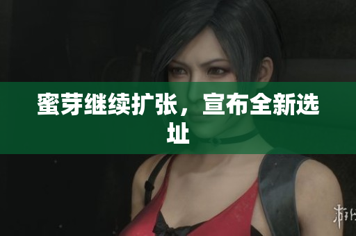 蜜芽继续扩张，宣布全新选址