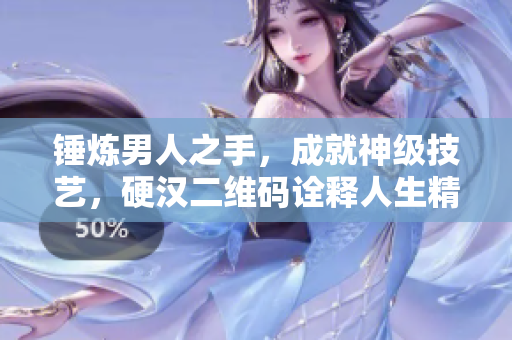 锤炼男人之手，成就神级技艺，硬汉二维码诠释人生精髓