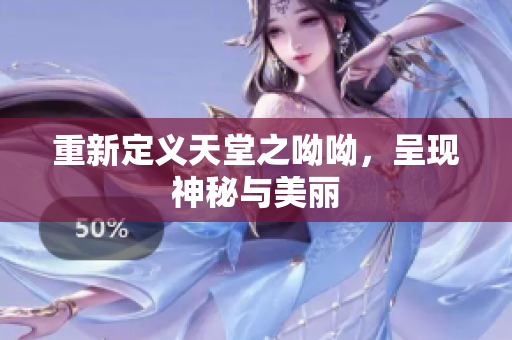 重新定义天堂之呦呦，呈现神秘与美丽