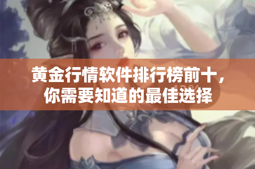 黄金行情软件排行榜前十，你需要知道的最佳选择