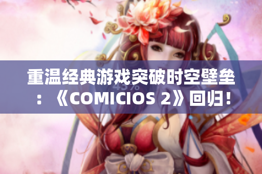 重温经典游戏突破时空壁垒：《COMICIOS 2》回归！
