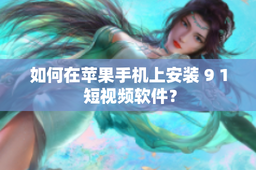 如何在苹果手机上安装 9 1 短视频软件？