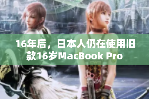 16年后，日本人仍在使用旧款16岁MacBook Pro