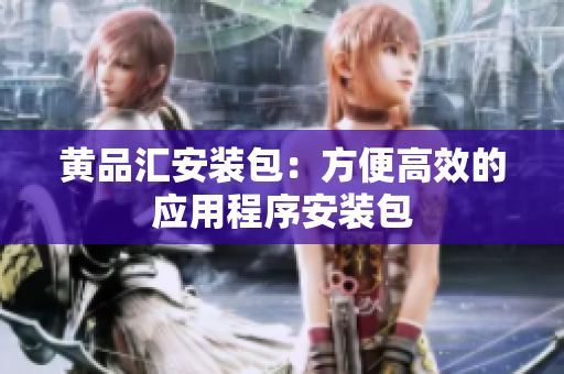 黄品汇安装包：方便高效的应用程序安装包