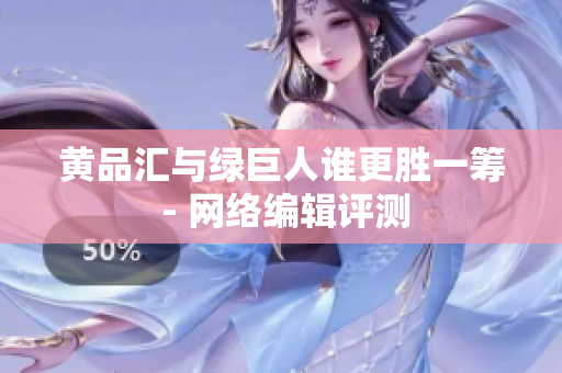 黄品汇与绿巨人谁更胜一筹 - 网络编辑评测