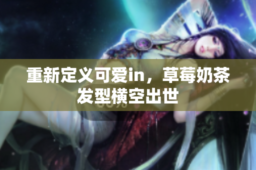 重新定义可爱in，草莓奶茶发型横空出世