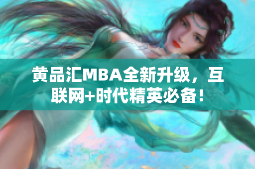 黄品汇MBA全新升级，互联网+时代精英必备！
