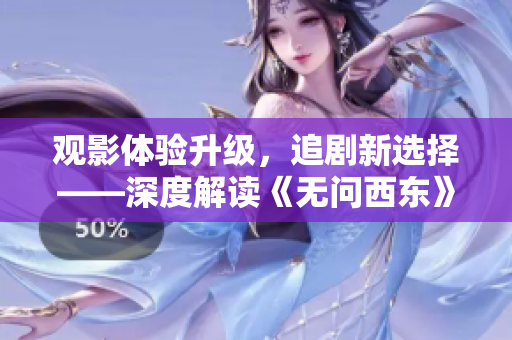 观影体验升级，追剧新选择——深度解读《无问西东》