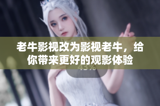 老牛影视改为影视老牛，给你带来更好的观影体验