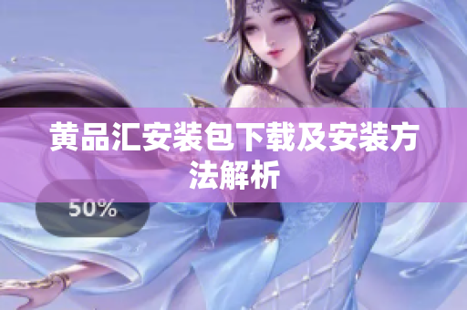 黄品汇安装包下载及安装方法解析