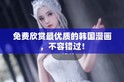 免费欣赏最优质的韩国漫画，不容错过！