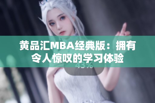 黄品汇MBA经典版：拥有令人惊叹的学习体验