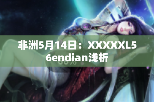 非洲5月14日：XXXXXL56endian浅析
