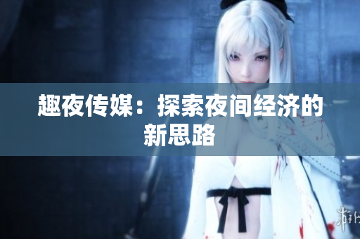 趣夜传媒：探索夜间经济的新思路