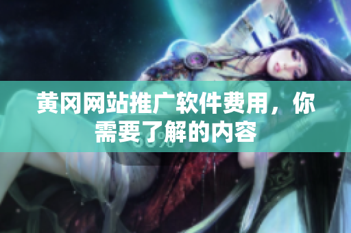 黄冈网站推广软件费用，你需要了解的内容
