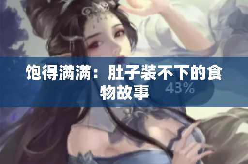 饱得满满：肚子装不下的食物故事