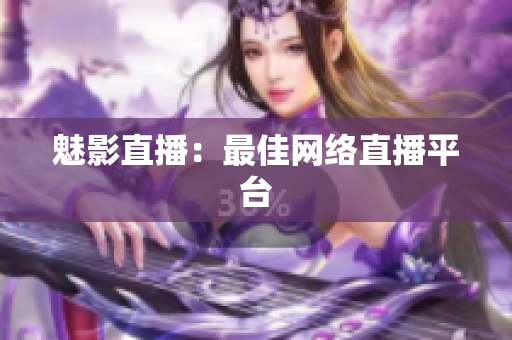 魅影直播：最佳网络直播平台