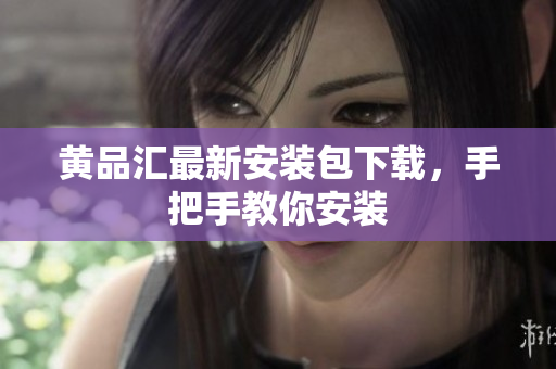 黄品汇最新安装包下载，手把手教你安装