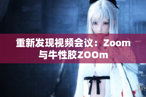 重新发现视频会议：Zoom与牛性胶ZOOm