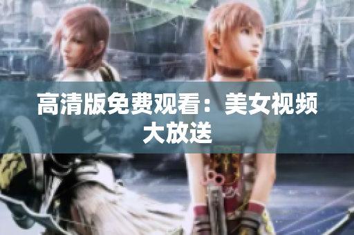 高清版免费观看：美女视频大放送