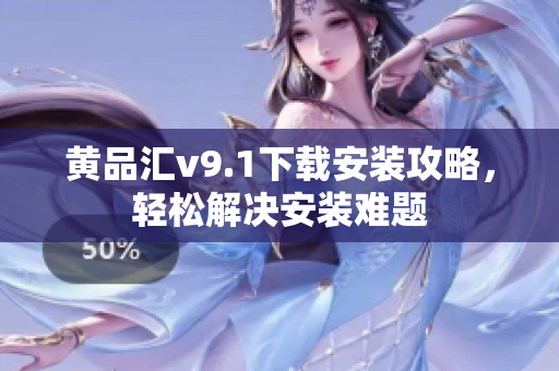 黄品汇v9.1下载安装攻略，轻松解决安装难题