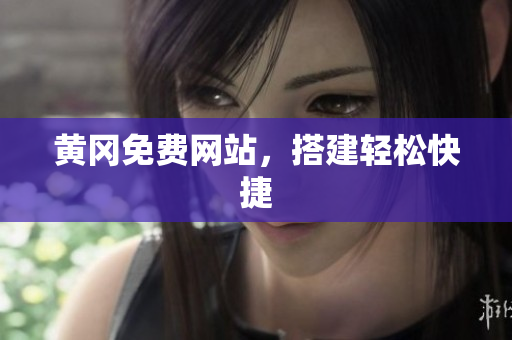 黄冈免费网站，搭建轻松快捷
