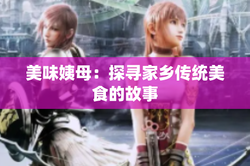 美味姨母：探寻家乡传统美食的故事